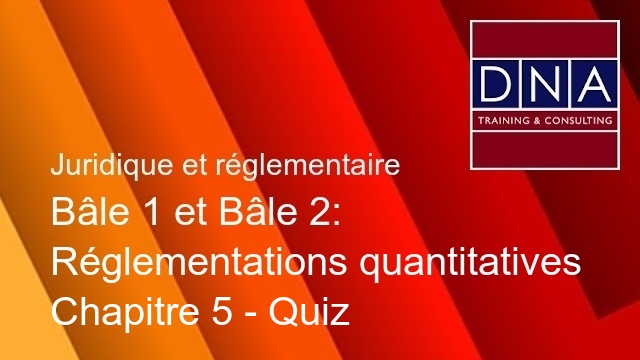 Bâle 1 et Bâle 2: Réglementations quantitatives - Chapitre 5 - Quiz