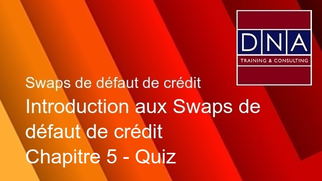 Introduction aux Swaps de défaut de crédit - Chapitre 5 - Quiz